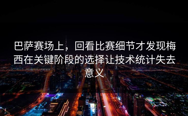 巴萨赛场上，回看比赛细节才发现梅西在关键阶段的选择让技术统计失去意义