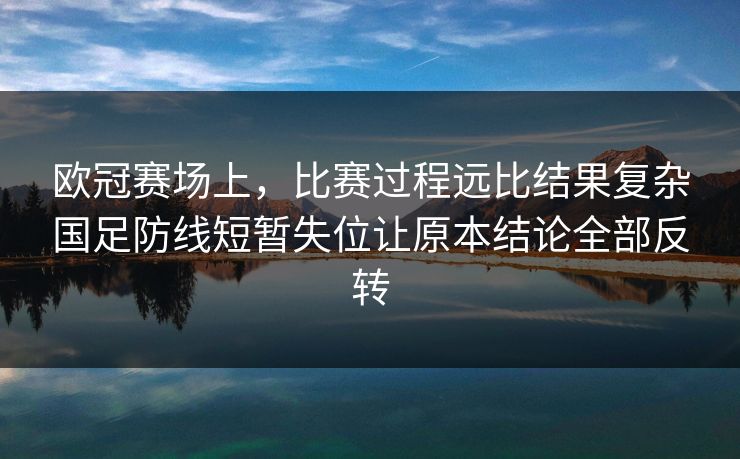 欧冠赛场上，比赛过程远比结果复杂国足防线短暂失位让原本结论全部反转