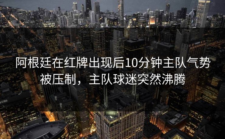 阿根廷在红牌出现后10分钟主队气势被压制，主队球迷突然沸腾