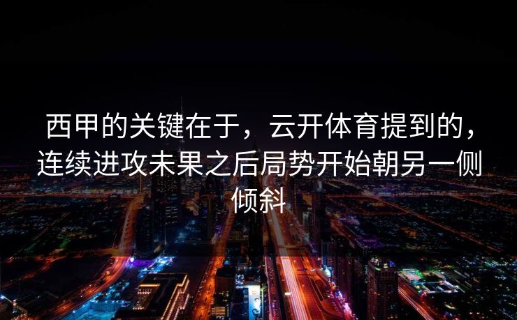 西甲的关键在于，云开体育提到的，连续进攻未果之后局势开始朝另一侧倾斜