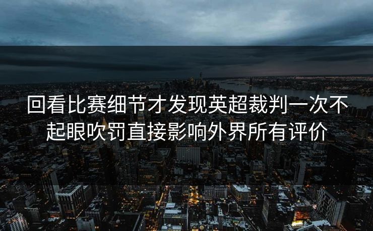 回看比赛细节才发现英超裁判一次不起眼吹罚直接影响外界所有评价