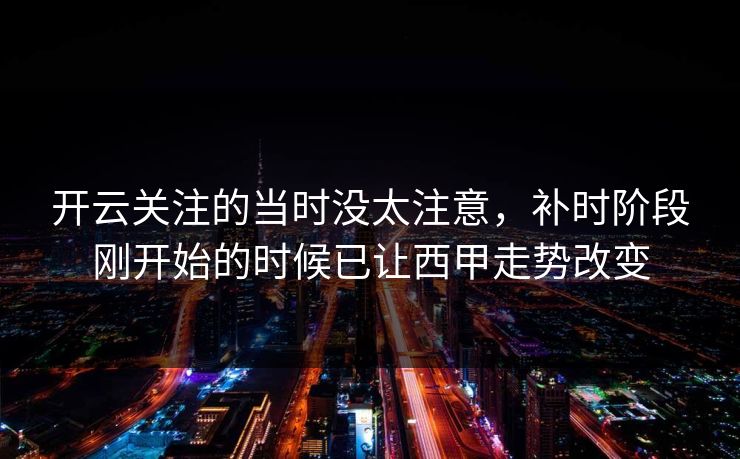 开云关注的当时没太注意，补时阶段刚开始的时候已让西甲走势改变