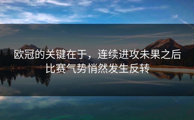 欧冠的关键在于，连续进攻未果之后比赛气势悄然发生反转