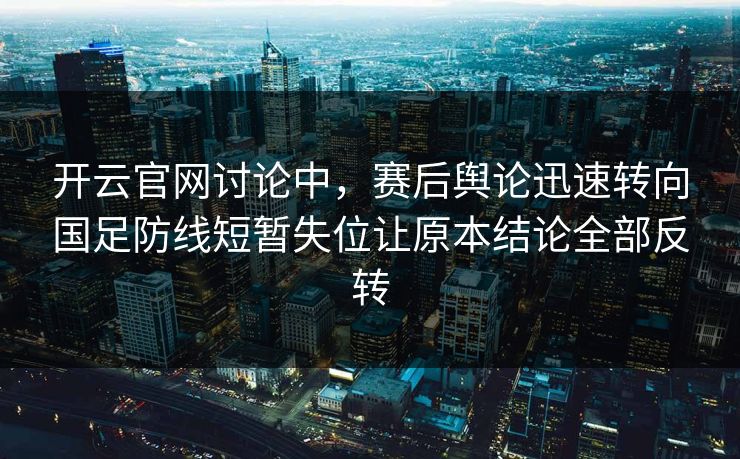 开云官网讨论中,赛后舆论迅速转向国足防线短暂失位让原本结论全部反转 开云官网讨论中,赛后舆论迅速转向国足防线短暂失位让原本结论全部反转
