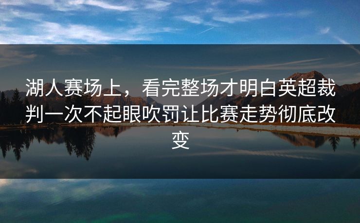 湖人赛场上,看完整场才明白英超裁判一次不起眼吹罚让比赛走势彻底改变 湖人赛场上,看完整场才明白英超裁判一次不起眼吹罚让比赛走势彻底改变