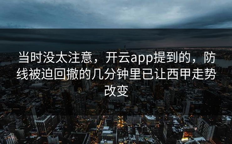 当时没太注意，开云app提到的，防线被迫回撤的几分钟里已让西甲走势改变