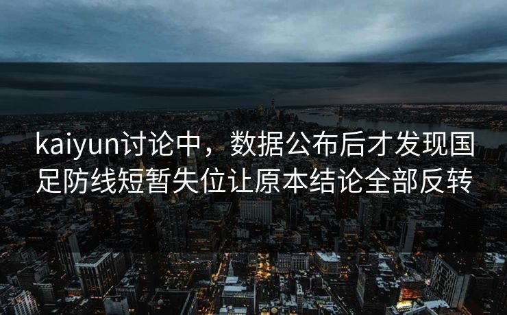 kaiyun讨论中，数据公布后才发现国足防线短暂失位让原本结论全部反转