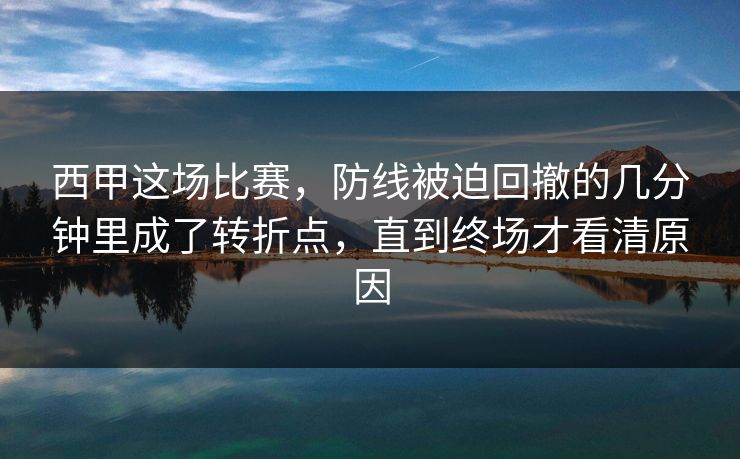 西甲这场比赛,防线被迫回撤的几分钟里成了转折点,直到终场才看清原因 西甲这场比赛,防线被迫回撤的几分钟里成了转折点,直到终场才看清原因
