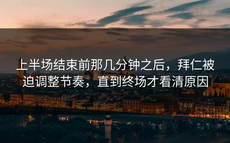 上半场结束前那几分钟之后,拜仁被迫调整节奏,直到终场才看清原因 上半场结束前那几分钟之后,拜仁被迫调整节奏,直到终场才看清原因