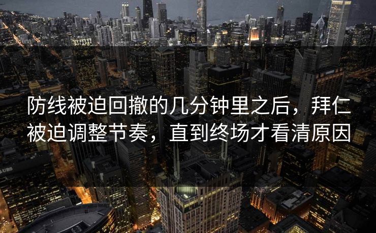 防线被迫回撤的几分钟里之后，拜仁被迫调整节奏，直到终场才看清原因