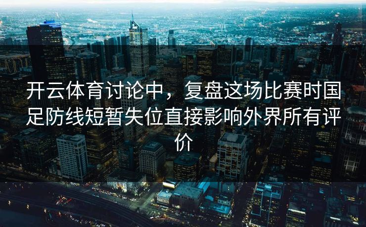 开云体育讨论中,复盘这场比赛时国足防线短暂失位直接影响外界所有评价 开云体育讨论中,复盘这场比赛时国足防线短暂失位直接影响外界所有评价