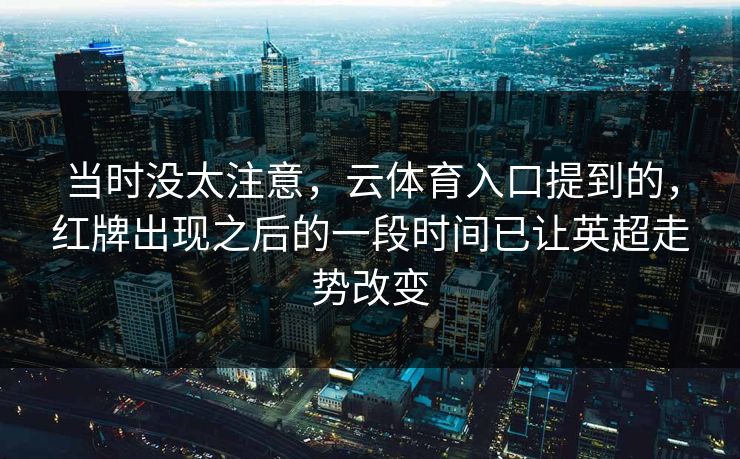 当时没太注意，云体育入口提到的，红牌出现之后的一段时间已让英超走势改变