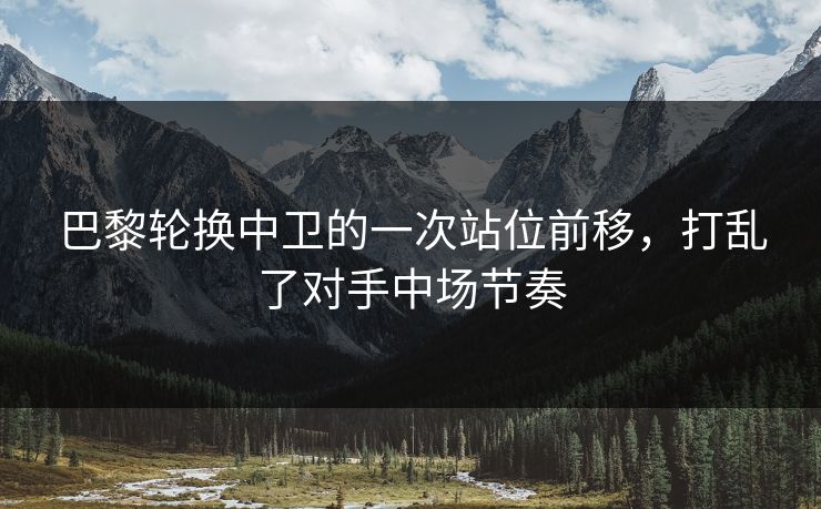 巴黎轮换中卫的一次站位前移，打乱了对手中场节奏