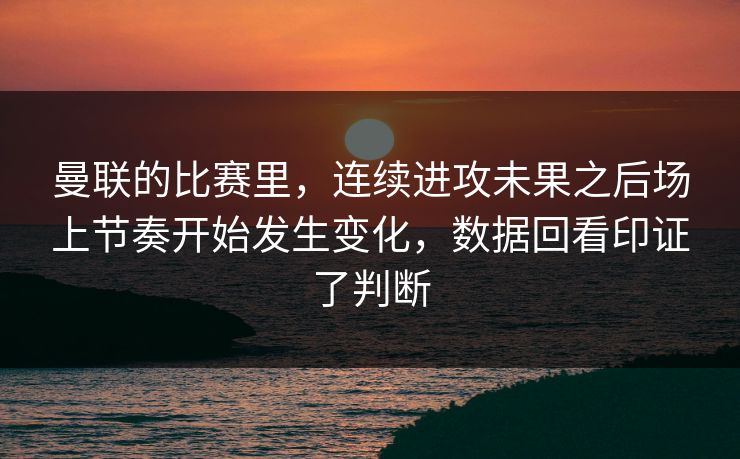曼联的比赛里,连续进攻未果之后场上节奏开始发生变化,数据回看印证了判断 曼联的比赛里,连续进攻未果之后场上节奏开始发生变化,数据回看印证了判断