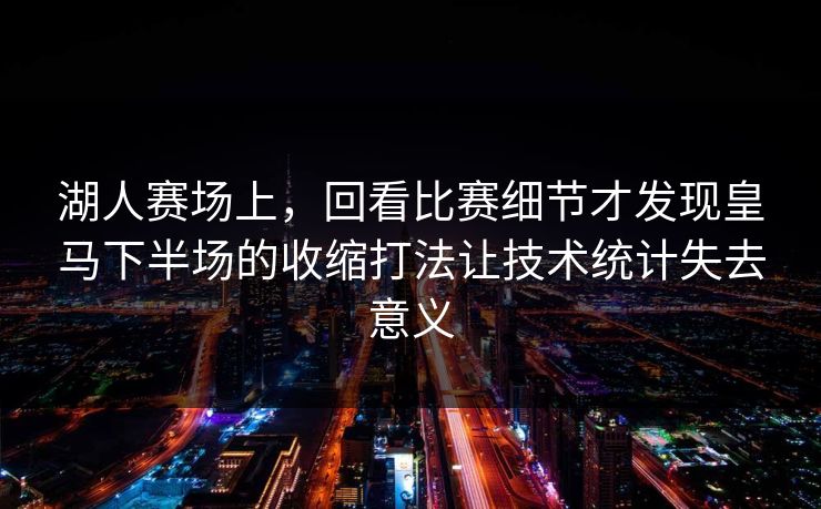 湖人赛场上，回看比赛细节才发现皇马下半场的收缩打法让技术统计失去意义