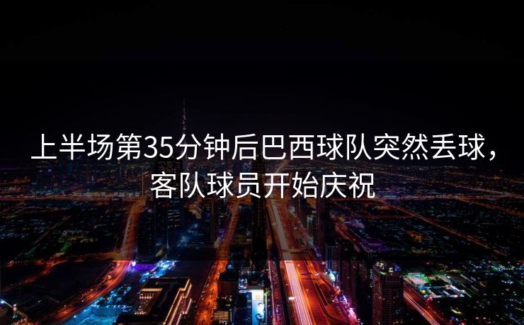 上半场第35分钟后巴西球队突然丢球，客队球员开始庆祝