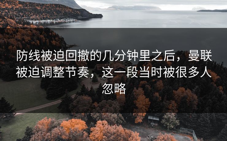 防线被迫回撤的几分钟里之后，曼联被迫调整节奏，这一段当时被很多人忽略