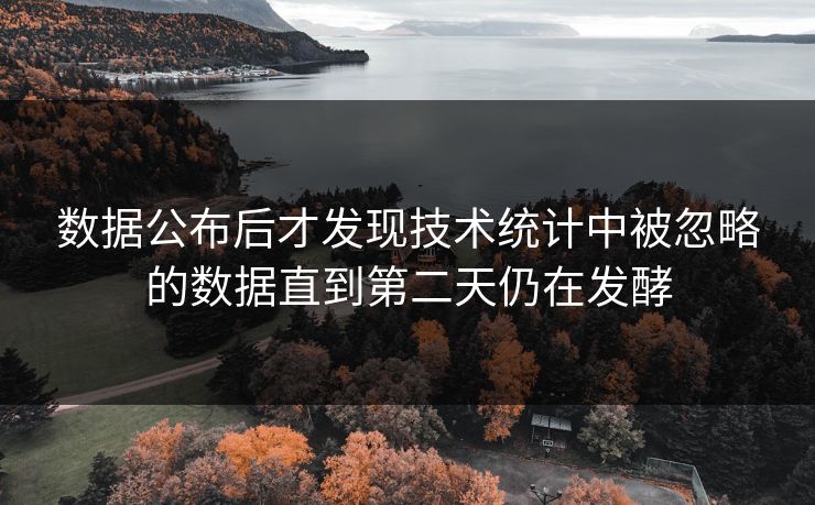 数据公布后才发现技术统计中被忽略的数据直到第二天仍在发酵 数据公布后才发现技术统计中被忽略的数据直到第二天仍在发酵