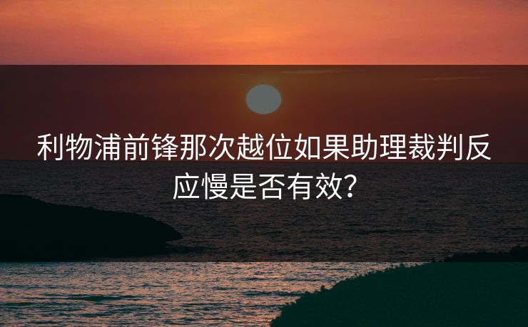 利物浦前锋那次越位如果助理裁判反应慢是否有效？