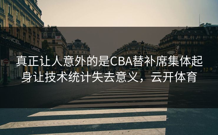 真正让人意外的是CBA替补席集体起身让技术统计失去意义,云开体育 真正让人意外的是CBA替补席集体起身让技术统计失去意义,云开体育