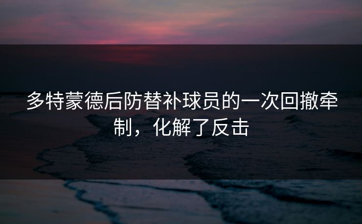 多特蒙德后防替补球员的一次回撤牵制，化解了反击