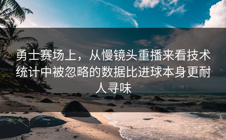勇士赛场上,从慢镜头重播来看技术统计中被忽略的数据比进球本身更耐人寻味 勇士赛场上,从慢镜头重播来看技术统计中被忽略的数据比进球本身更耐人寻味