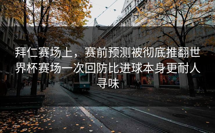 拜仁赛场上，赛前预测被彻底推翻世界杯赛场一次回防比进球本身更耐人寻味