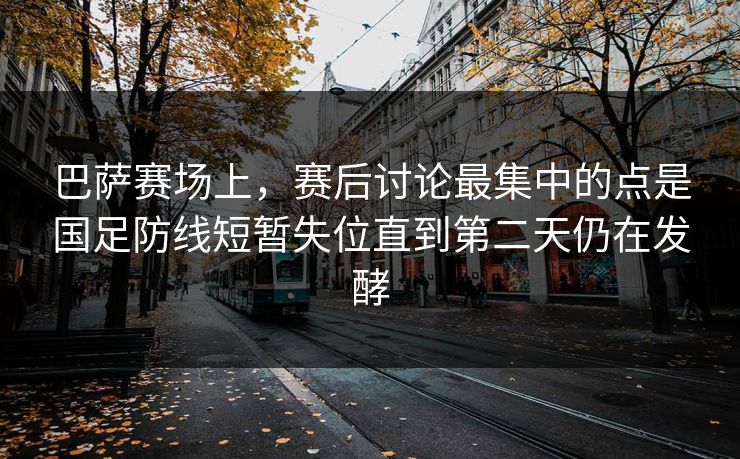 巴萨赛场上，赛后讨论最集中的点是国足防线短暂失位直到第二天仍在发酵