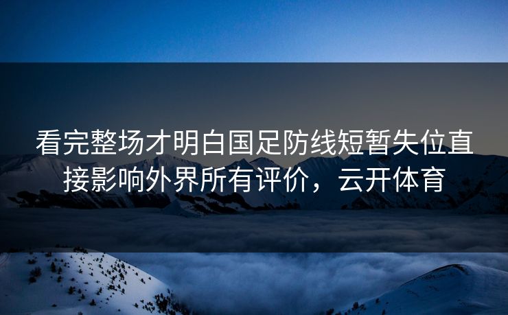 看完整场才明白国足防线短暂失位直接影响外界所有评价,云开体育 看完整场才明白国足防线短暂失位直接影响外界所有评价,云开体育