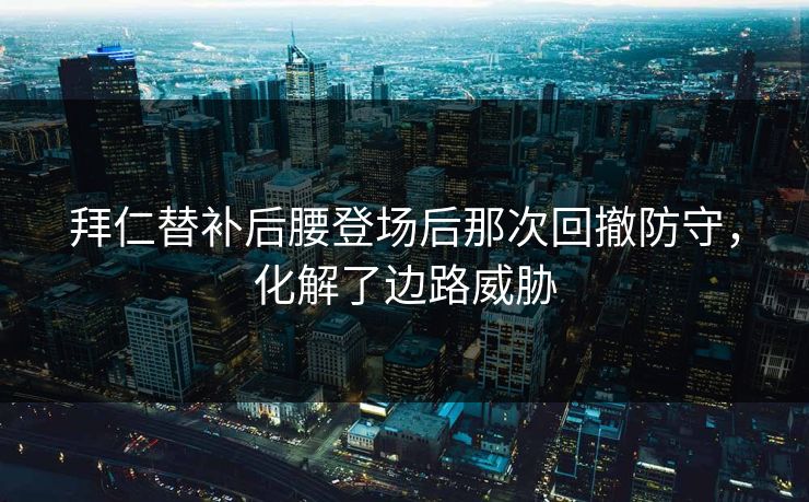 拜仁替补后腰登场后那次回撤防守,化解了边路威胁 拜仁替补后腰登场后那次回撤防守,化解了边路威胁