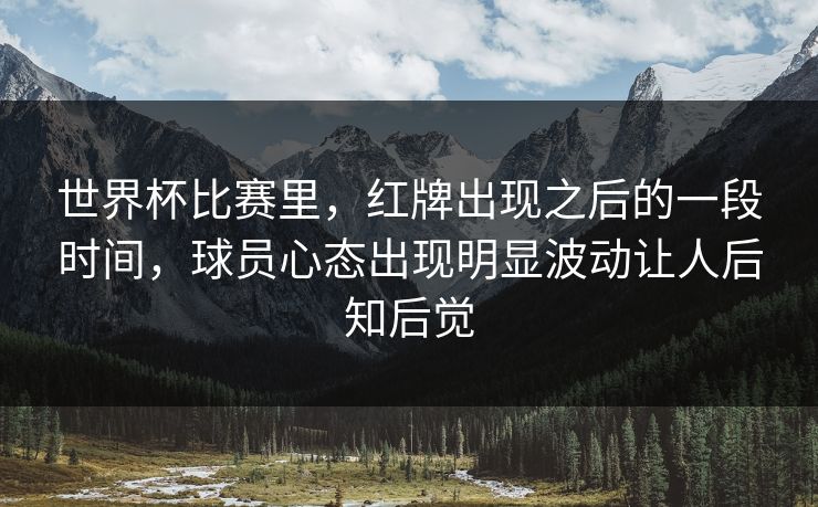 世界杯比赛里，红牌出现之后的一段时间，球员心态出现明显波动让人后知后觉