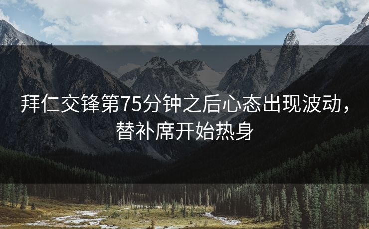 拜仁交锋第75分钟之后心态出现波动，替补席开始热身