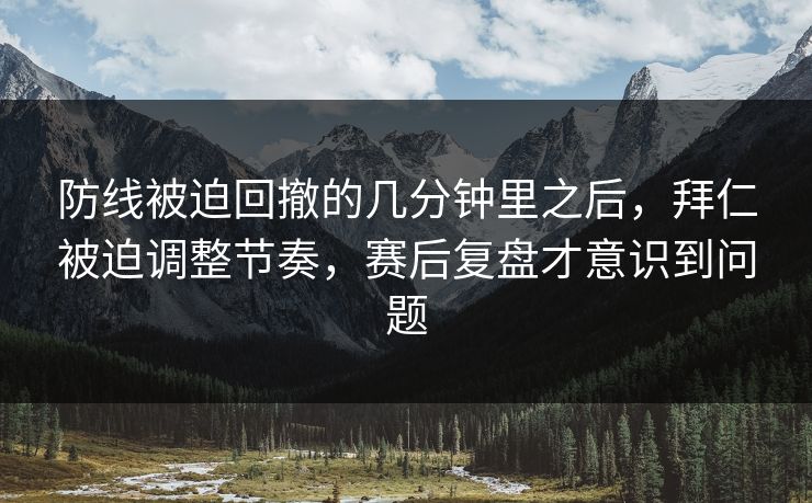 防线被迫回撤的几分钟里之后，拜仁被迫调整节奏，赛后复盘才意识到问题